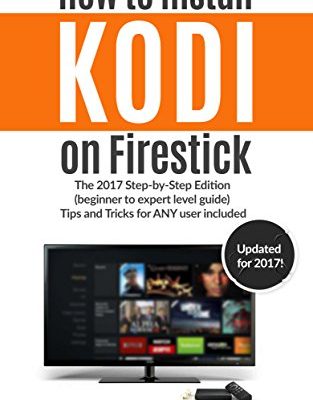 How to Install Kodi on Firestick: The 2017 Step-by-Step Edition (beginner to expert level guide) Tips and Tricks for ANY user included