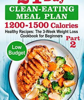 21-Day Clean-Eating Meal Plan - 1200-1500 Calories: Healthy Recipes: The 3-Week Weight Loss Cookbook for Beginners. Part 2