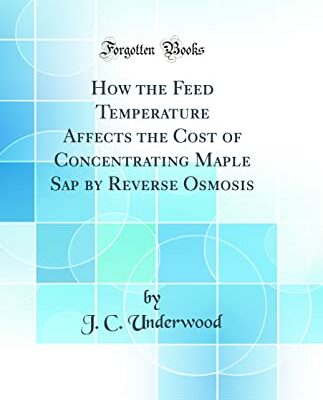 How the Feed Temperature Affects the Cost of Concentrating Maple Sap by Reverse Osmosis (Classic Reprint)