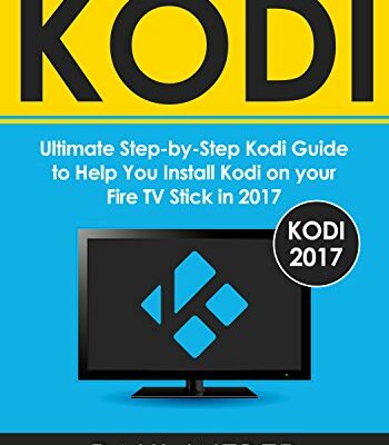 Kodi: Ultimate Step-by-Step Kodi Guide to Help You Install Kodi on your Fire TV Stick in 2017