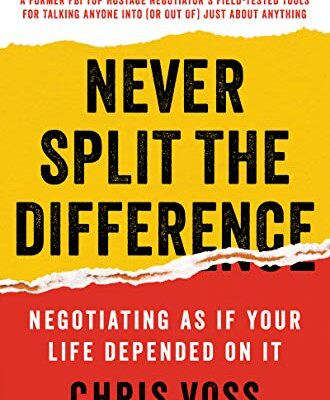 Never Split the Difference: Negotiating As If Your Life Depended On It: Unlock Your Persuasion Potential in Professional and Personal Life