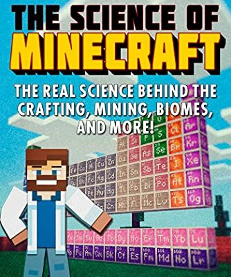 The Science of Minecraft: The Real Science Behind the Crafting, Mining, Biomes, and More!